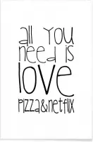 JUNIQE - Poster All You Need And Pizza And Netflix -40x60 /Wit & Zwart