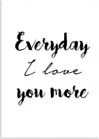 DesignClaud Everyday I love you more - Tekst poster - Zwart Wit poster A4 poster (21x29,7cm)